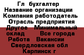 Гл. бухгалтер › Название организации ­ Компания-работодатель › Отрасль предприятия ­ Другое › Минимальный оклад ­ 1 - Все города Работа » Вакансии   . Свердловская обл.,Карпинск г.